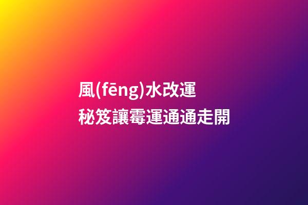風(fēng)水改運秘笈讓霉運通通走開