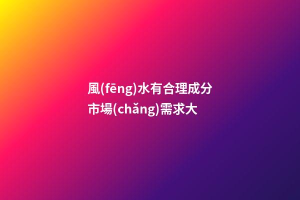 風(fēng)水有合理成分市場(chǎng)需求大