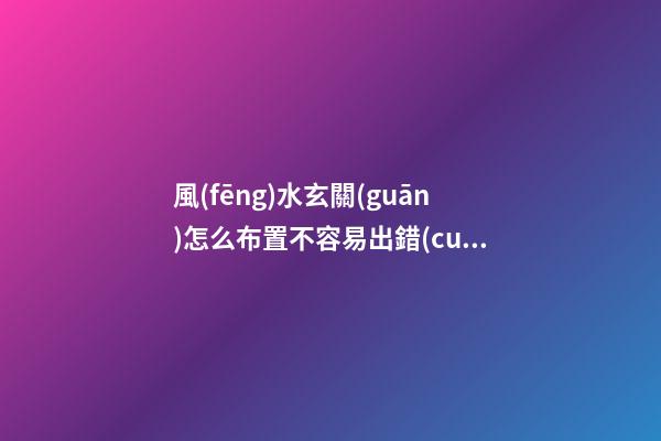 風(fēng)水玄關(guān)怎么布置不容易出錯(cuò)？