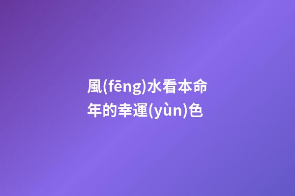 風(fēng)水看本命年的幸運(yùn)色