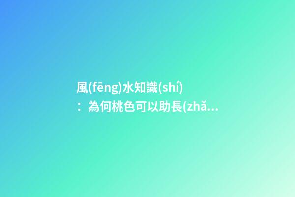 風(fēng)水知識(shí)：為何桃色可以助長(zhǎng)你的桃花運(yùn)