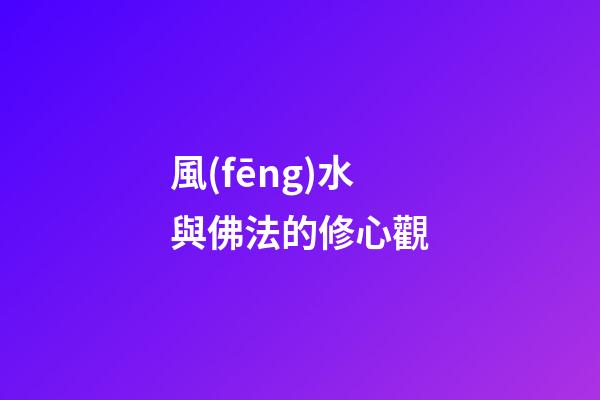 風(fēng)水與佛法的修心觀
