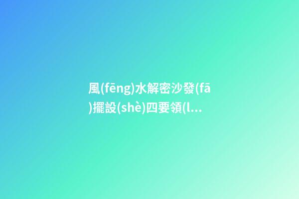 風(fēng)水解密沙發(fā)擺設(shè)四要領(lǐng)