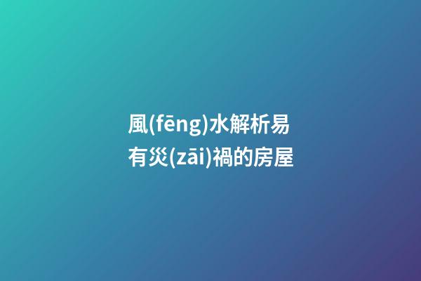 風(fēng)水解析易有災(zāi)禍的房屋