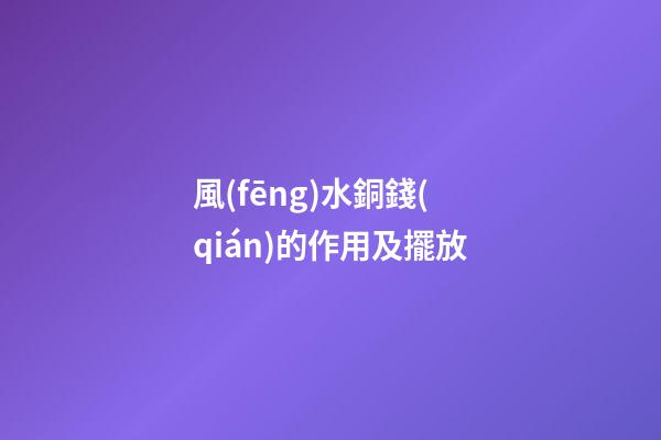風(fēng)水銅錢(qián)的作用及擺放