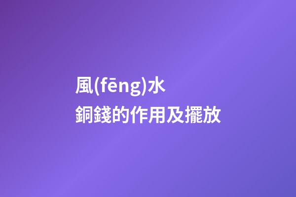 風(fēng)水銅錢的作用及擺放