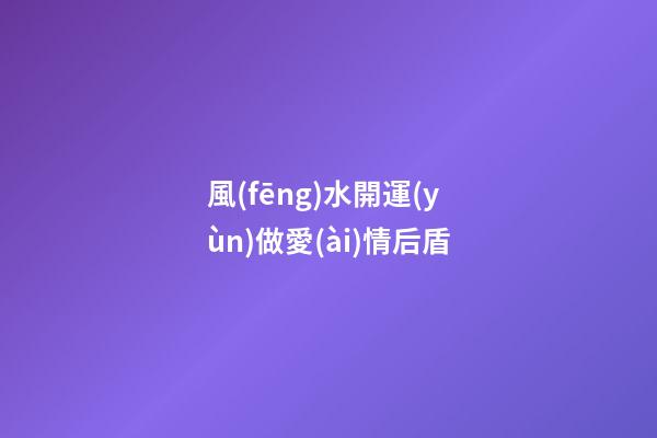風(fēng)水開運(yùn)做愛(ài)情后盾