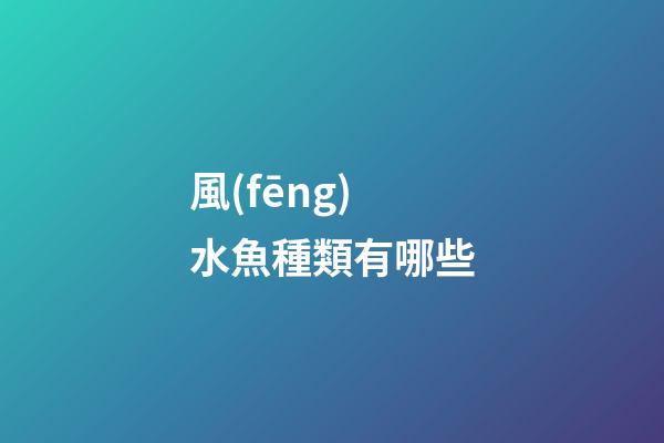 風(fēng)水魚種類有哪些