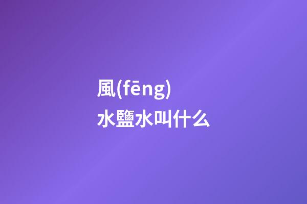 風(fēng)水鹽水叫什么