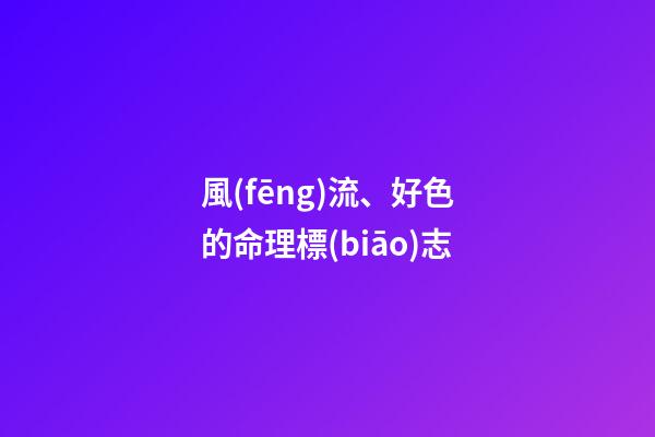 風(fēng)流、好色的命理標(biāo)志