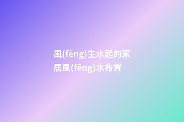 風(fēng)生水起的家居風(fēng)水布置