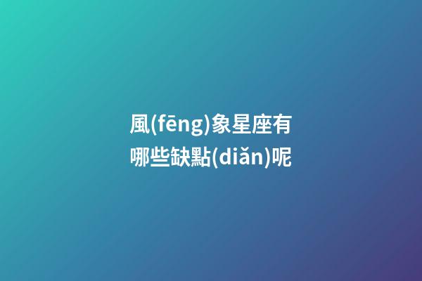 風(fēng)象星座有哪些缺點(diǎn)呢-第1張-星座運(yùn)勢(shì)-玄機(jī)派