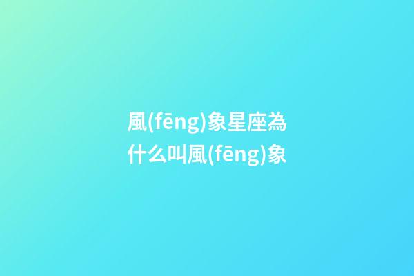 風(fēng)象星座為什么叫風(fēng)象-第1張-星座運(yùn)勢-玄機(jī)派