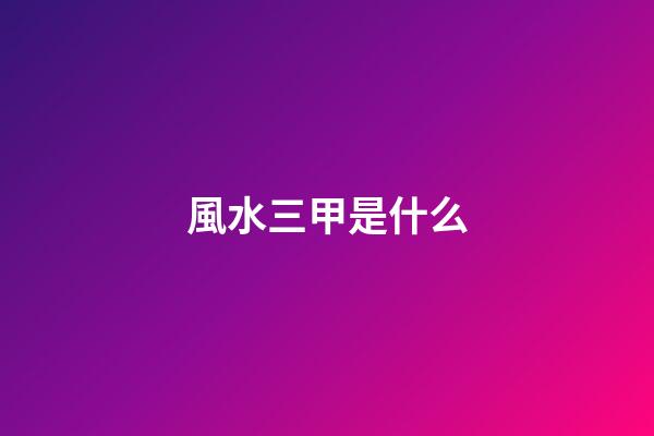 風水三甲是什么