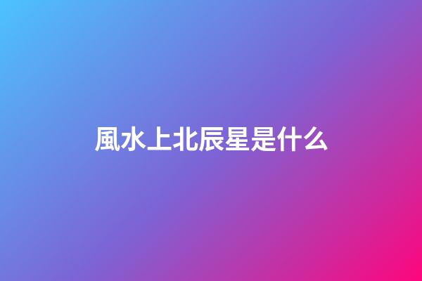 風水上北辰星是什么
