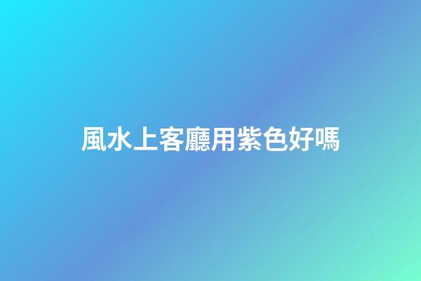 風水上客廳用紫色好嗎