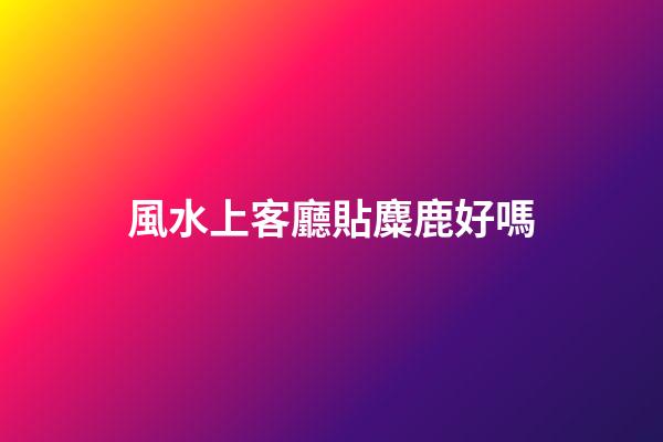風水上客廳貼麋鹿好嗎