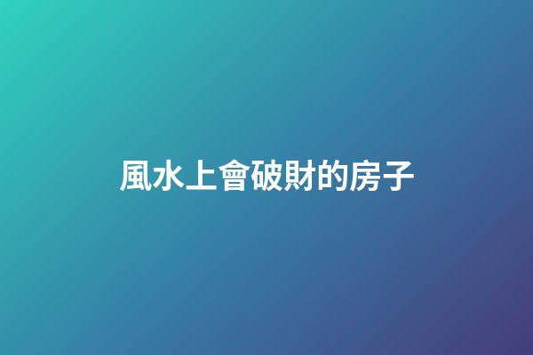 風水上會破財的房子