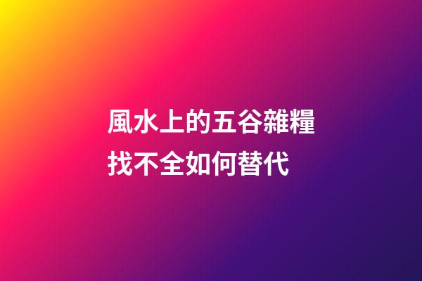 風水上的五谷雜糧找不全如何替代