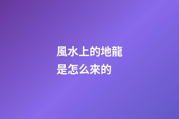 風水上的地龍是怎么來的