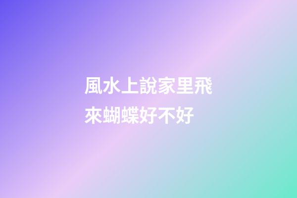 風水上說家里飛來蝴蝶好不好