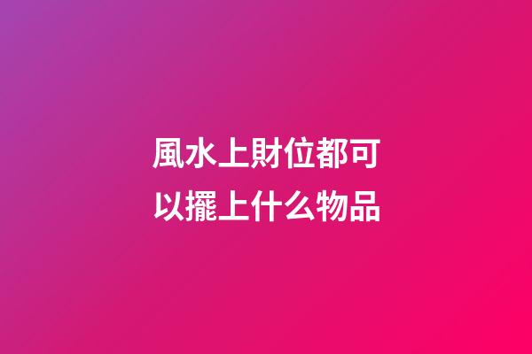 風水上財位都可以擺上什么物品