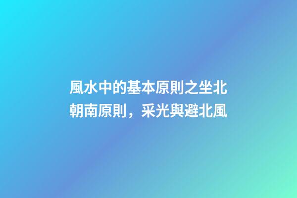 風水中的基本原則之坐北朝南原則，采光與避北風