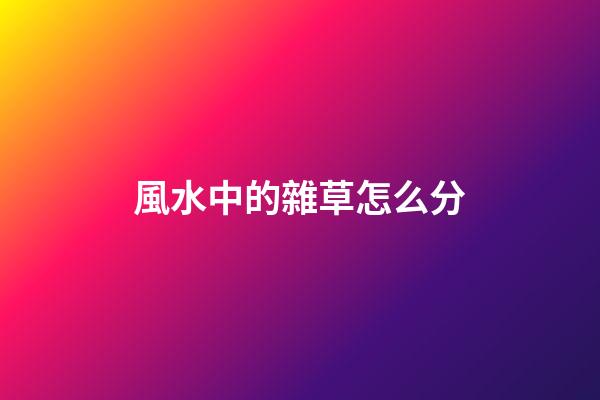 風水中的雜草怎么分