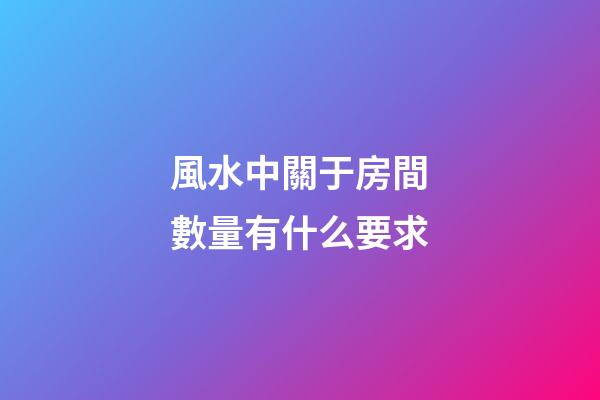 風水中關于房間數量有什么要求