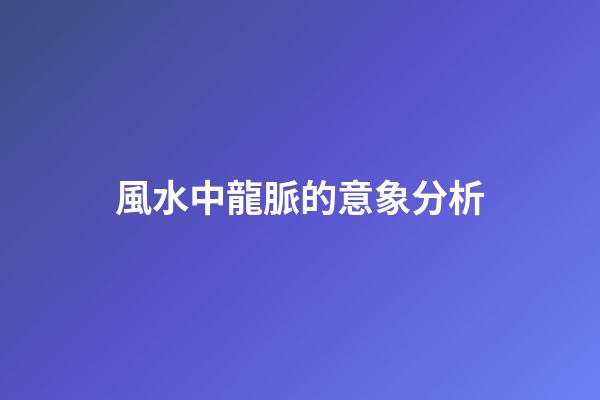 風水中龍脈的意象分析
