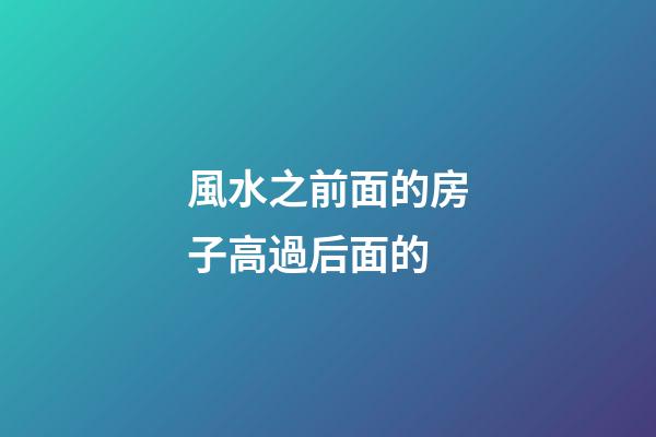 風水之前面的房子高過后面的