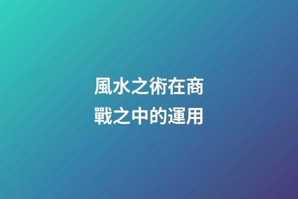風水之術在商戰之中的運用