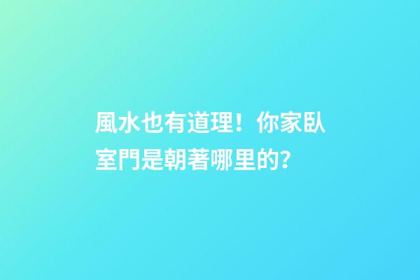 風水也有道理！你家臥室門是朝著哪里的？