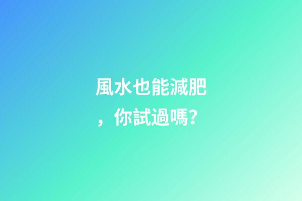 風水也能減肥，你試過嗎？