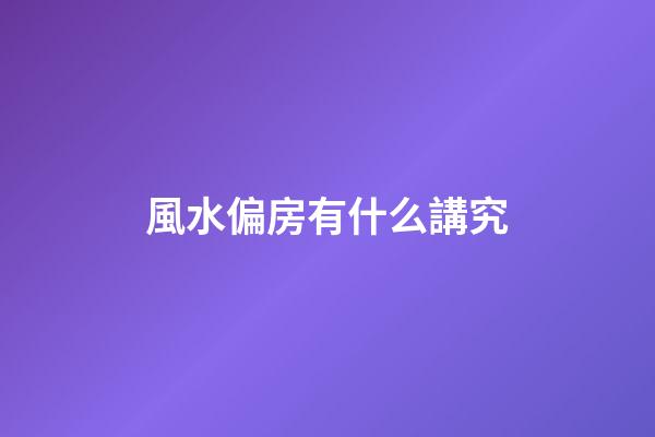 風水偏房有什么講究