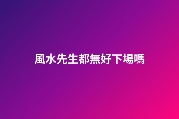 風水先生都無好下場嗎