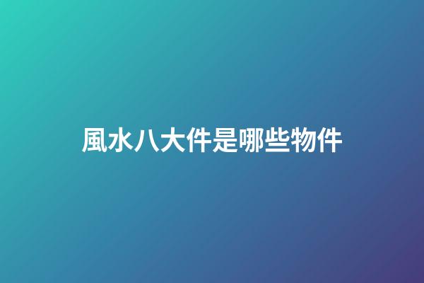 風水八大件是哪些物件