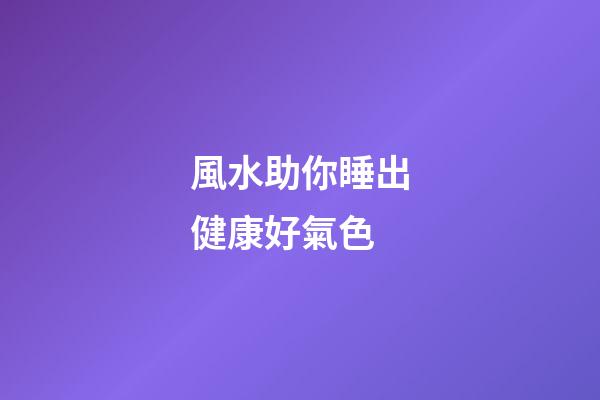 風水助你睡出健康好氣色
