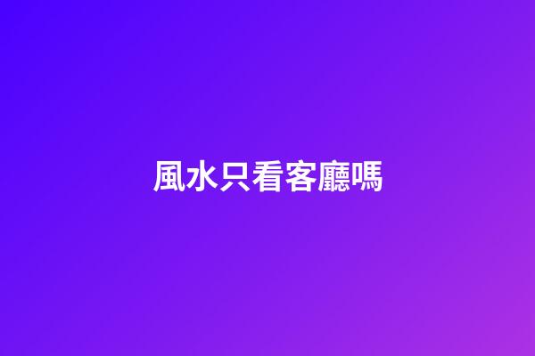 風水只看客廳嗎