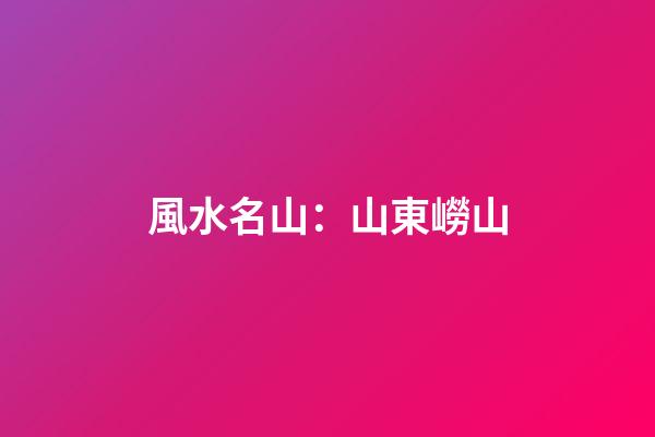 風水名山：山東嶗山
