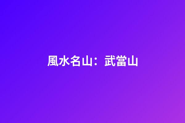 風水名山：武當山