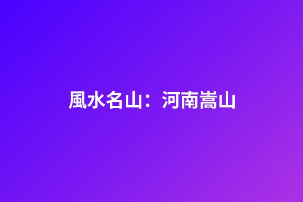 風水名山：河南嵩山