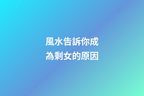 風水告訴你成為剩女的原因