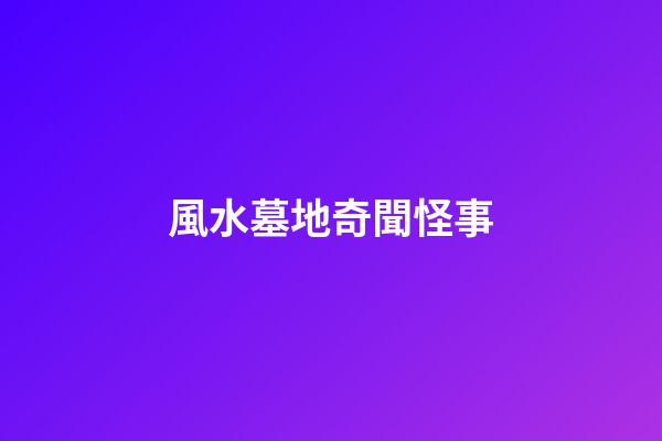 風水墓地奇聞怪事