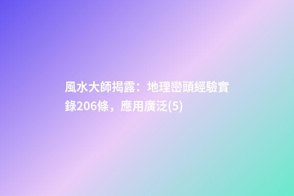 風水大師揭露：地理巒頭經驗實錄206條，應用廣泛(5)