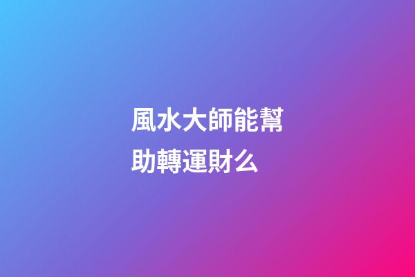 風水大師能幫助轉運財么?