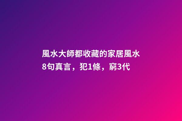 風水大師都收藏的家居風水8句真言，犯1條，窮3代