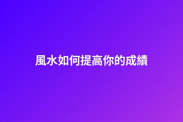 風水如何提高你的成績