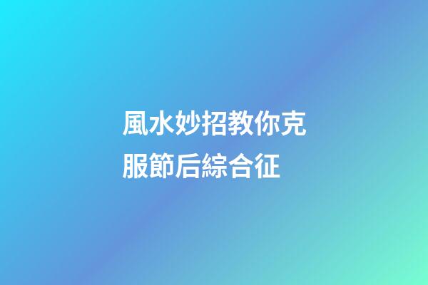 風水妙招教你克服節后綜合征