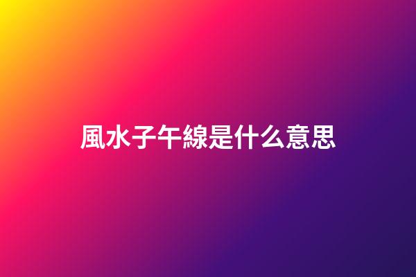 風水子午線是什么意思